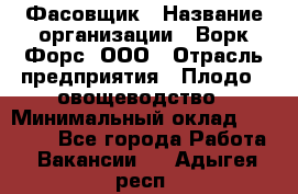 Фасовщик › Название организации ­ Ворк Форс, ООО › Отрасль предприятия ­ Плодо-, овощеводство › Минимальный оклад ­ 26 000 - Все города Работа » Вакансии   . Адыгея респ.